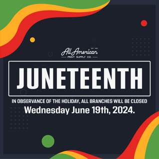 Juneteenth - In observance of the holiday, all branches will be closed Wednesday June 19th, 2024 - All American Print Supply Co. 