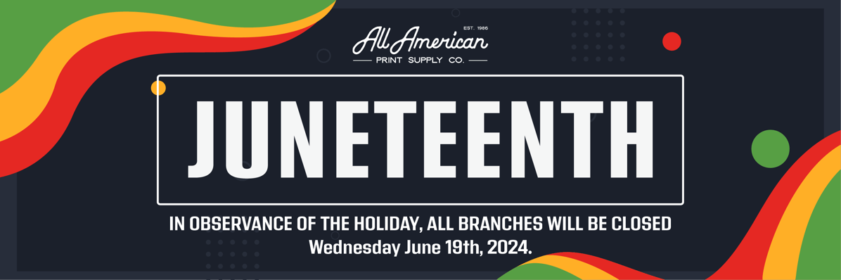 Juneteenth - In observance of the holiday, all branches will be closed Wednesday June 19th, 2024 - All American Print Supply Co. 